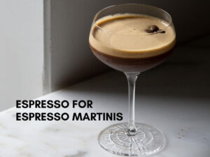 Espresso for Espresso Martinis