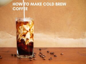 How to Make Cold Brew Coffee